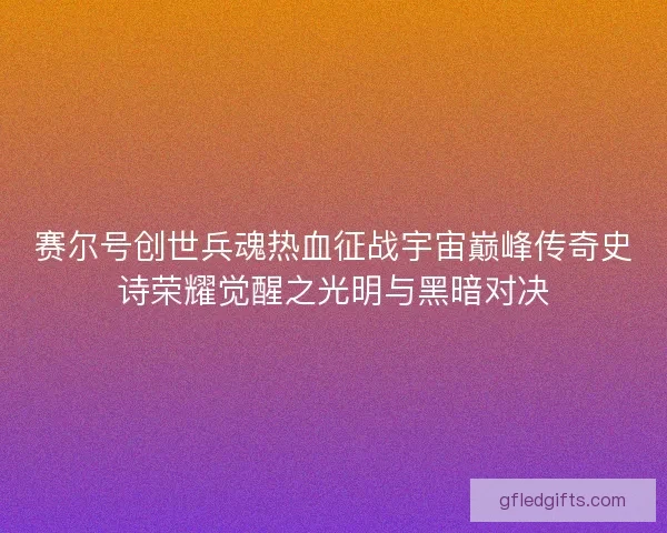 赛尔号创世兵魂热血征战宇宙巅峰传奇史诗荣耀觉醒之光明与黑暗对决