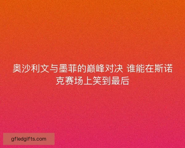 奥沙利文与墨菲的巅峰对决 谁能在斯诺克赛场上笑到最后