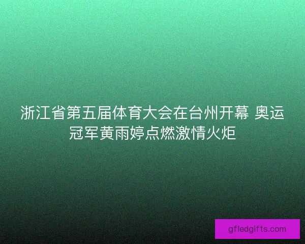 浙江省第五届体育大会在台州开幕 奥运冠军黄雨婷点燃激情火炬