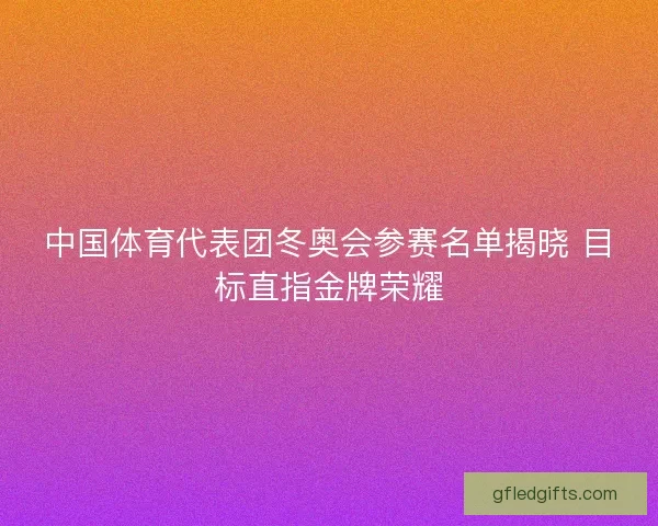 中国体育代表团冬奥会参赛名单揭晓 目标直指金牌荣耀