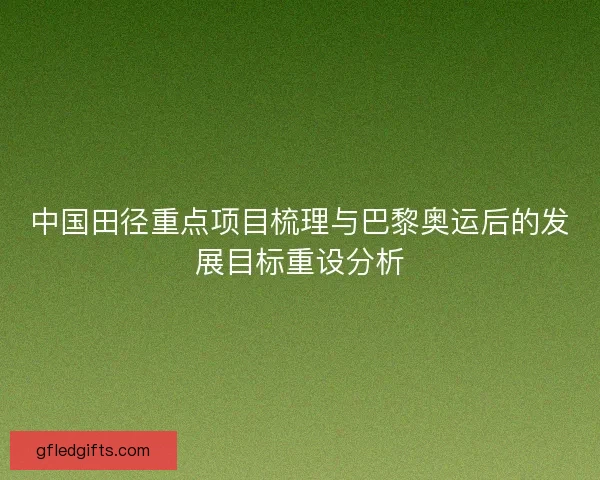 中国田径重点项目梳理与巴黎奥运后的发展目标重设分析