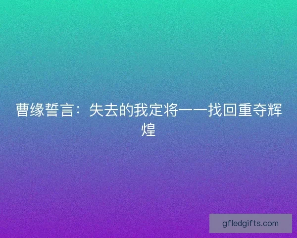 曹缘誓言：失去的我定将一一找回重夺辉煌