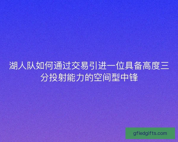 湖人队如何通过交易引进一位具备高度三分投射能力的空间型中锋